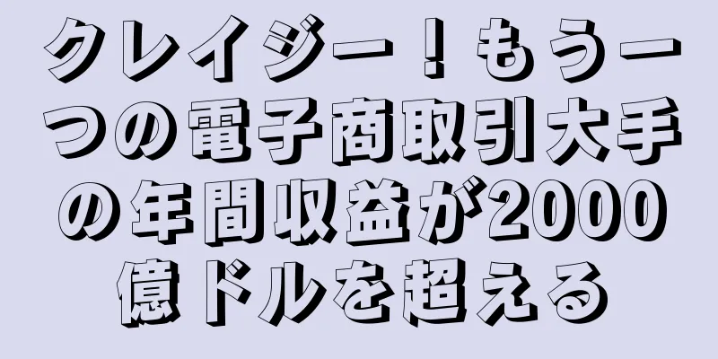 クレイジー！もう一つの電子商取引大手の年間収益が2000億ドルを超える