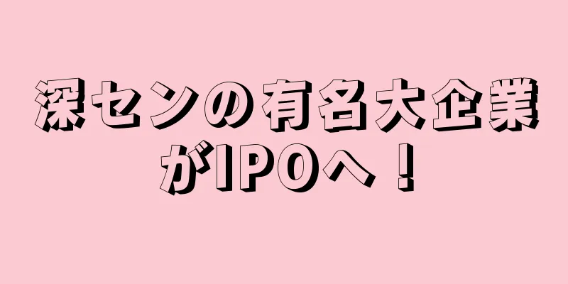 深センの有名大企業がIPOへ！