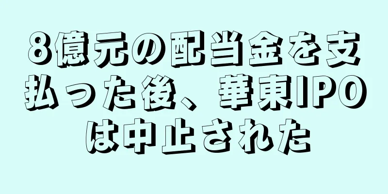 8億元の配当金を支払った後、華東IPOは中止された