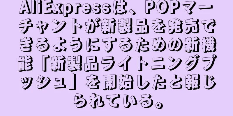 AliExpressは、POPマーチャントが新製品を発売できるようにするための新機能「新製品ライトニングプッシュ」を開始したと報じられている。