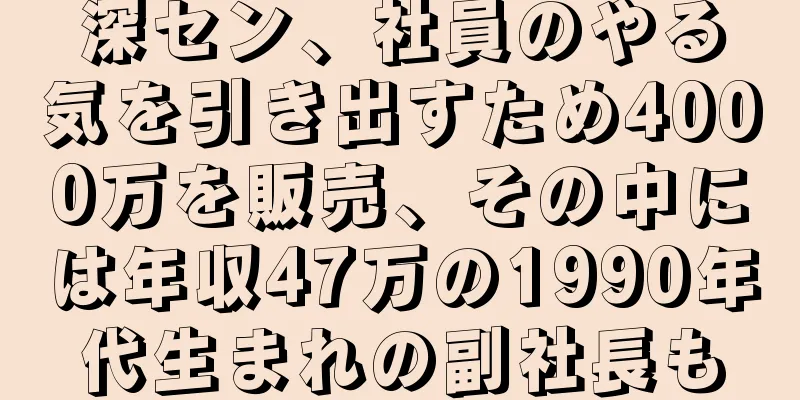 深セン、社員のやる気を引き出すため4000万を販売、その中には年収47万の1990年代生まれの副社長も