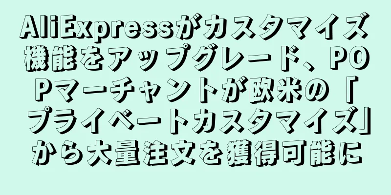 AliExpressがカスタマイズ機能をアップグレード、POPマーチャントが欧米の「プライベートカスタマイズ」から大量注文を獲得可能に