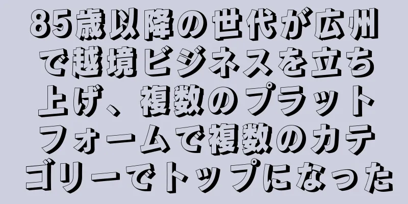 85歳以降の世代が広州で越境ビジネスを立ち上げ、複数のプラットフォームで複数のカテゴリーでトップになった