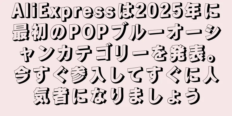 AliExpressは2025年に最初のPOPブルーオーシャンカテゴリーを発表。今すぐ参入してすぐに人気者になりましょう
