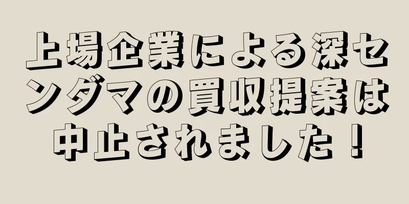 上場企業による深センダマの買収提案は中止されました！
