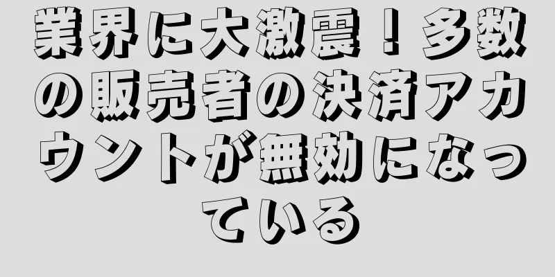 業界に大激震！多数の販売者の決済アカウントが無効になっている