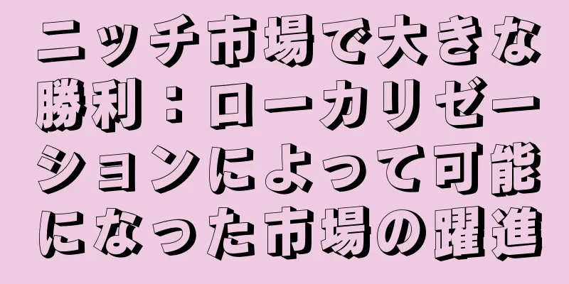 ニッチ市場で大きな勝利：ローカリゼーションによって可能になった市場の躍進