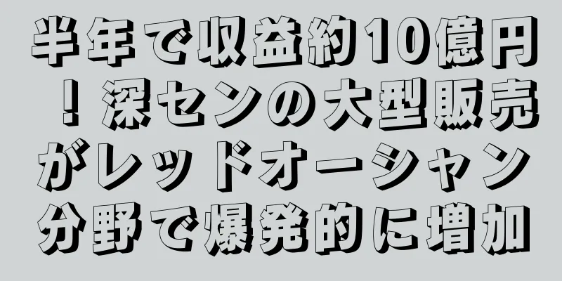 半年で収益約10億円！深センの大型販売がレッドオーシャン分野で爆発的に増加