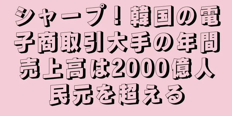 シャープ！韓国の電子商取引大手の年間売上高は2000億人民元を超える