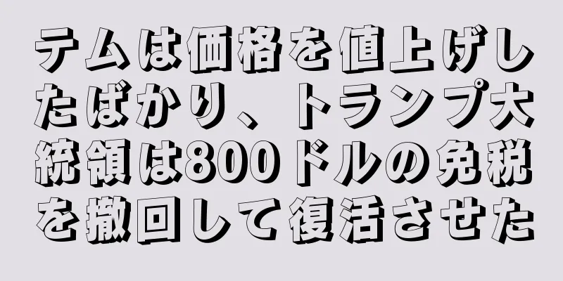 テムは価格を値上げしたばかり、トランプ大統領は800ドルの免税を撤回して復活させた