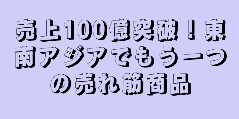 売上100億突破！東南アジアでもう一つの売れ筋商品
