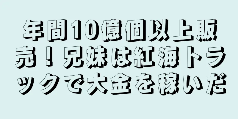 年間10億個以上販売！兄妹は紅海トラックで大金を稼いだ
