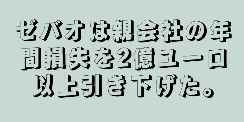 ゼバオは親会社の年間損失を2億ユーロ以上引き下げた。