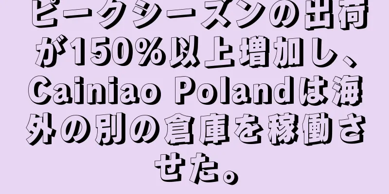 ピークシーズンの出荷が150%以上増加し、Cainiao Polandは海外の別の倉庫を稼働させた。