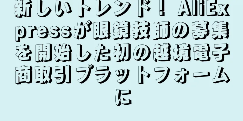 新しいトレンド！ AliExpressが眼鏡技師の募集を開始した初の越境電子商取引プラットフォームに