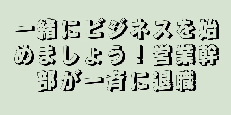 一緒にビジネスを始めましょう！営業幹部が一斉に退職