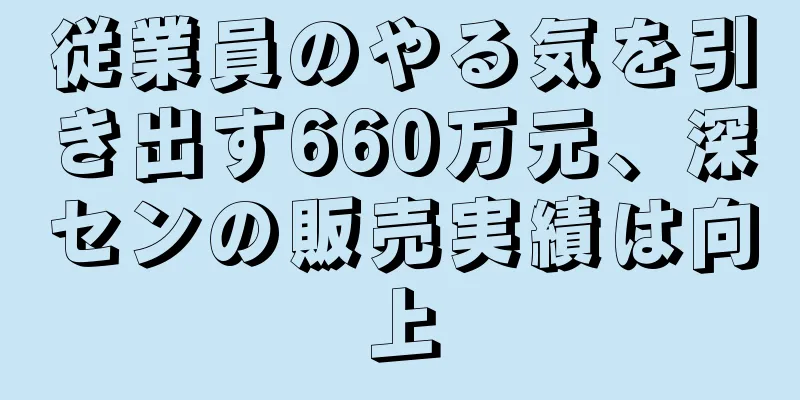 従業員のやる気を引き出す660万元、深センの販売実績は向上