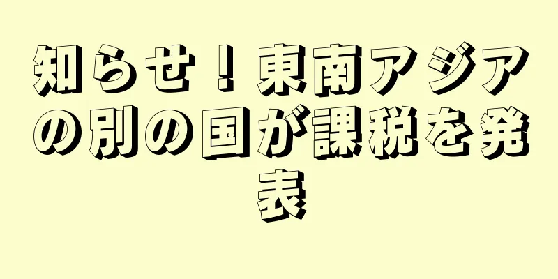 知らせ！東南アジアの別の国が課税を発表