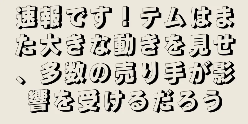 速報です！テムはまた大きな動きを見せ、多数の売り手が影響を受けるだろう