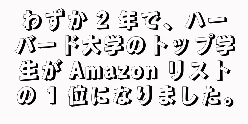 わずか 2 年で、ハーバード大学のトップ学生が Amazon リストの 1 位になりました。