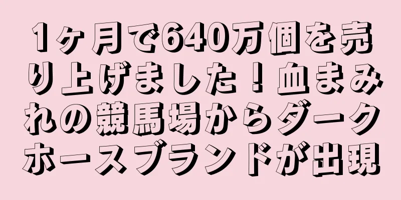 1ヶ月で640万個を売り上げました！血まみれの競馬場からダークホースブランドが出現