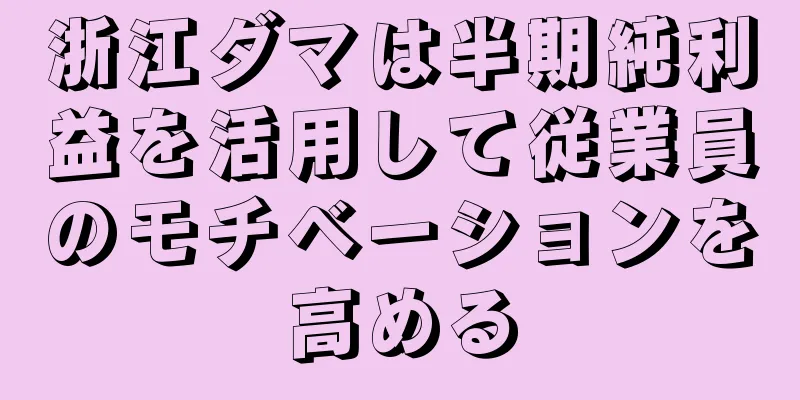 浙江ダマは半期純利益を活用して従業員のモチベーションを高める