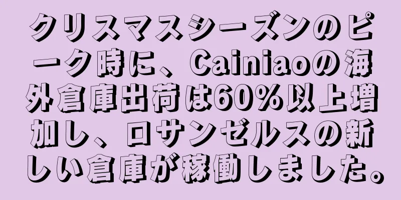 クリスマスシーズンのピーク時に、Cainiaoの海外倉庫出荷は60％以上増加し、ロサンゼルスの新しい倉庫が稼働しました。