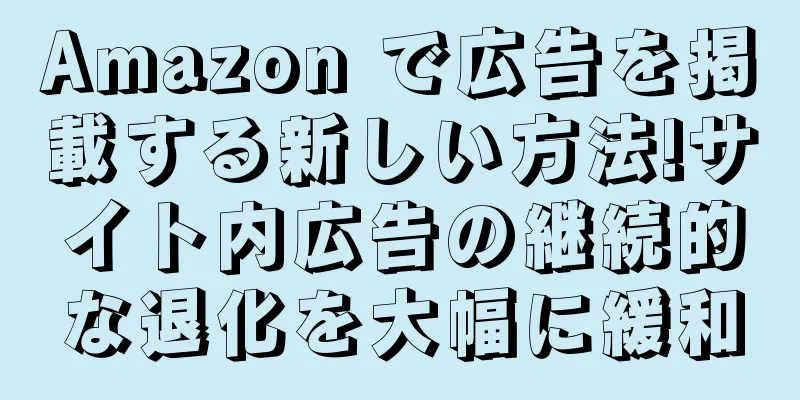 Amazon で広告を掲載する新しい方法!サイト内広告の継続的な退化を大幅に緩和