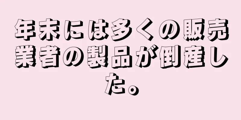 年末には多くの販売業者の製品が倒産した。