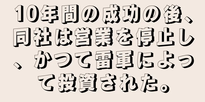 10年間の成功の後、同社は営業を停止し、かつて雷軍によって投資された。