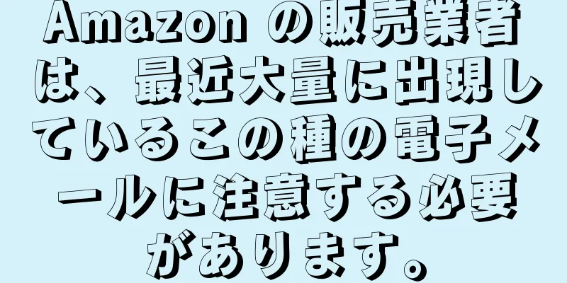 Amazon の販売業者は、最近大量に出現しているこの種の電子メールに注意する必要があります。
