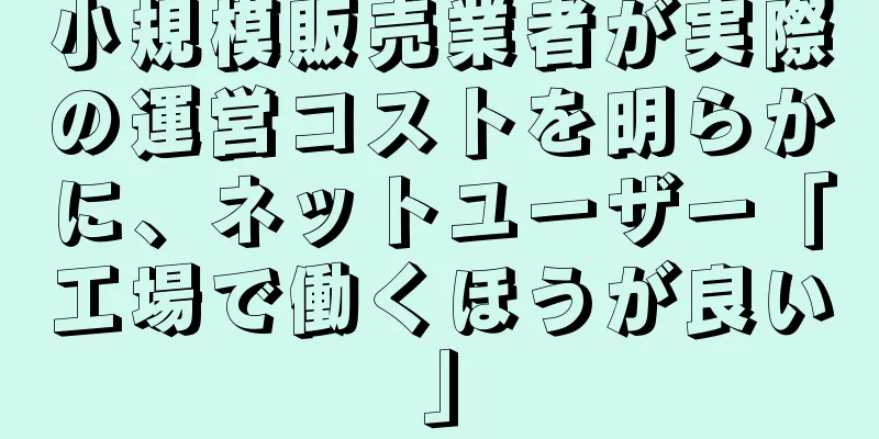 小規模販売業者が実際の運営コストを明らかに、ネットユーザー「工場で働くほうが良い」