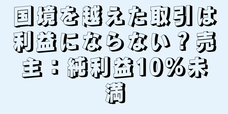 国境を越えた取引は利益にならない？売主：純利益10%未満