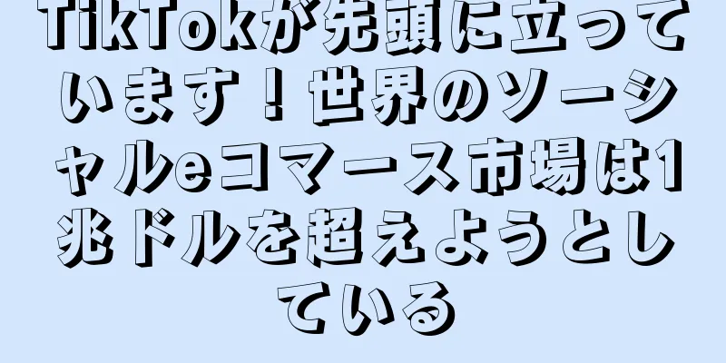 TikTokが先頭に立っています！世界のソーシャルeコマース市場は1兆ドルを超えようとしている