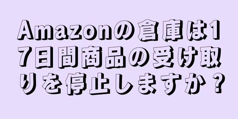 Amazonの倉庫は17日間商品の受け取りを停止しますか？