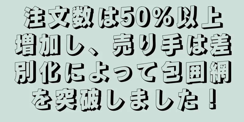 注文数は50％以上増加し、売り手は差別化によって包囲網を突破しました！