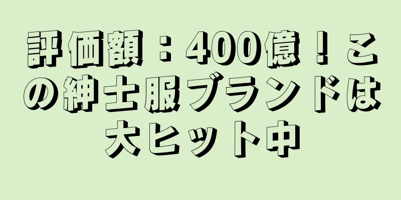 評価額：400億！この紳士服ブランドは大ヒット中