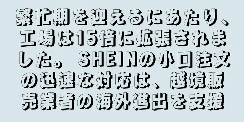 繁忙期を迎えるにあたり、工場は15倍に拡張されました。 SHEINの小口注文の迅速な対応は、越境販売業者の海外進出を支援