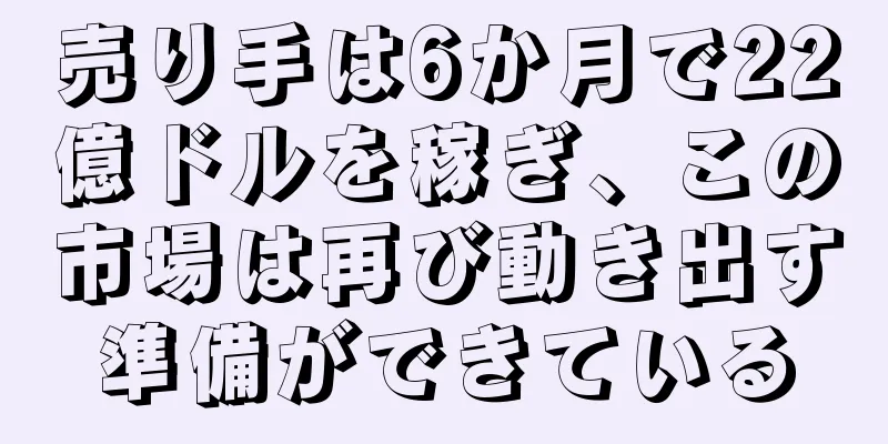 売り手は6か月で22億ドルを稼ぎ、この市場は再び動き出す準備ができている