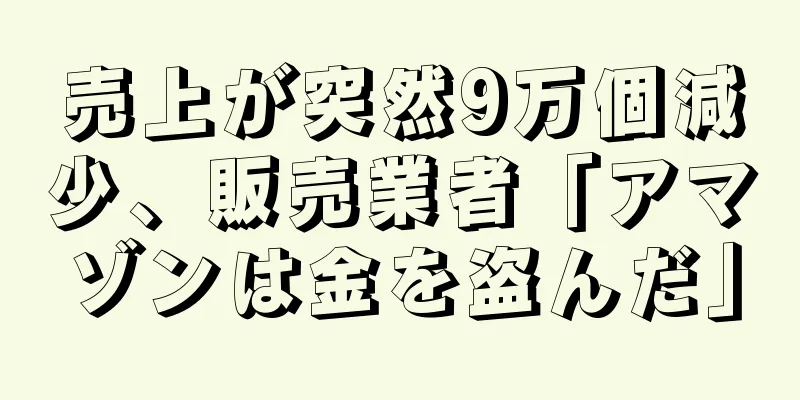 売上が突然9万個減少、販売業者「アマゾンは金を盗んだ」