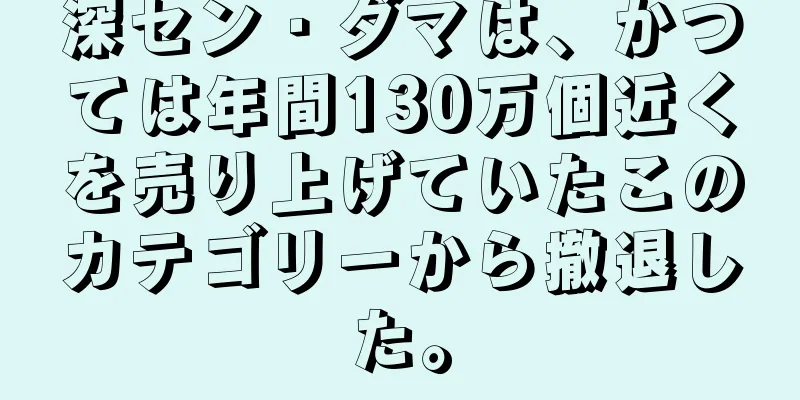 深セン・ダマは、かつては年間130万個近くを売り上げていたこのカテゴリーから撤退した。