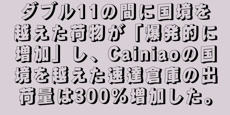ダブル11の間に国境を越えた荷物が「爆発的に増加」し、Cainiaoの国境を越えた速達倉庫の出荷量は300％増加した。