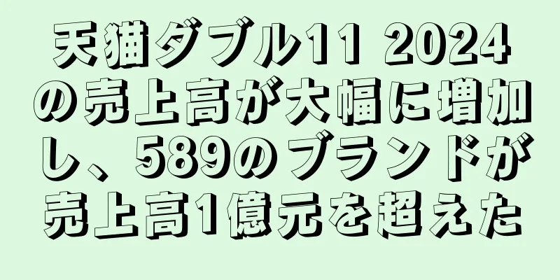 天猫ダブル11 2024の売上高が大幅に増加し、589のブランドが売上高1億元を超えた