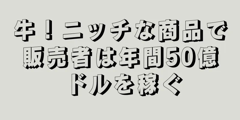 牛！ニッチな商品で販売者は年間50億ドルを稼ぐ