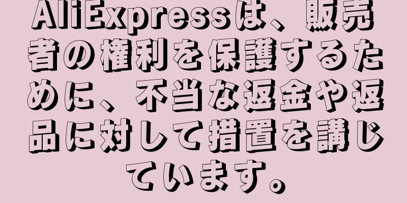 AliExpressは、販売者の権利を保護するために、不当な返金や返品に対して措置を講じています。