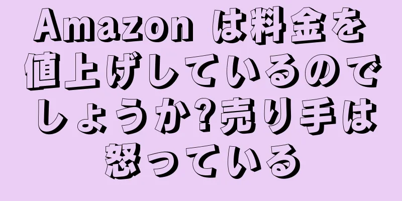 Amazon は料金を値上げしているのでしょうか?売り手は怒っている