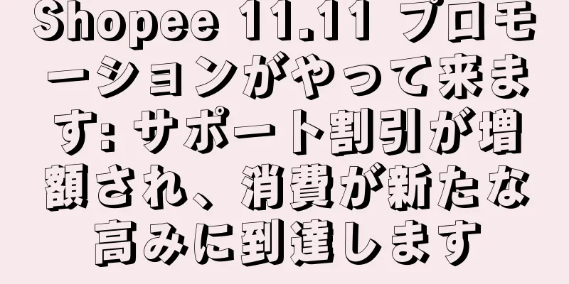 Shopee 11.11 プロモーションがやって来ます: サポート割引が増額され、消費が新たな高みに到達します