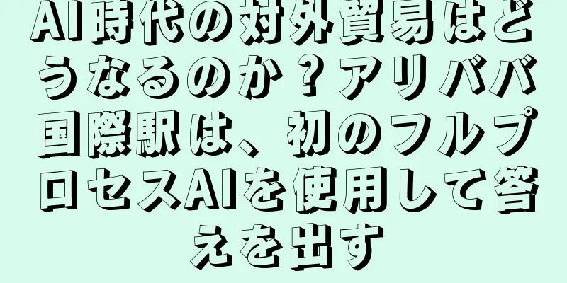 AI時代の対外貿易はどうなるのか？アリババ国際駅は、初のフルプロセスAIを使用して答えを出す