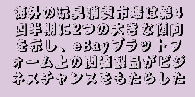 海外の玩具消費市場は第4四半期に2つの大きな傾向を示し、eBayプラットフォーム上の関連製品がビジネスチャンスをもたらした