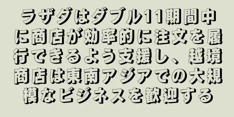 ラザダはダブル11期間中に商店が効率的に注文を履行できるよう支援し、越境商店は東南アジアでの大規模なビジネスを歓迎する